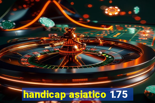 handicap asiatico 1.75